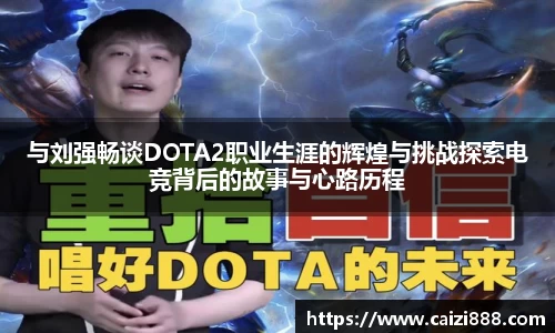 与刘强畅谈DOTA2职业生涯的辉煌与挑战探索电竞背后的故事与心路历程