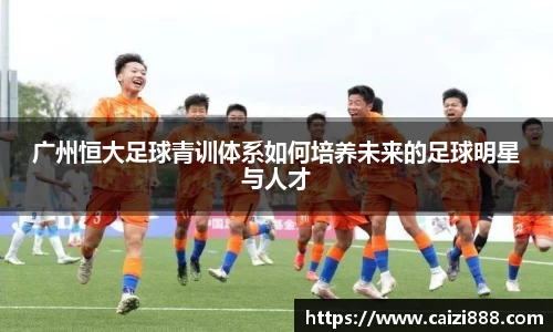 广州恒大足球青训体系如何培养未来的足球明星与人才