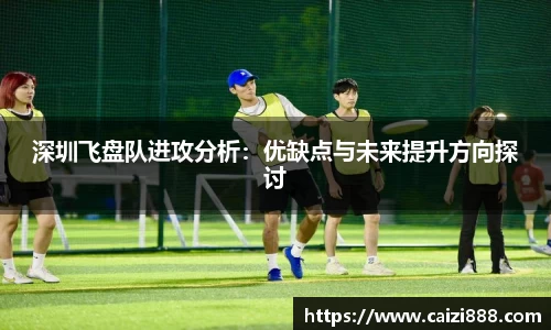 深圳飞盘队进攻分析：优缺点与未来提升方向探讨