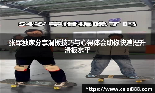 张军独家分享滑板技巧与心得体会助你快速提升滑板水平