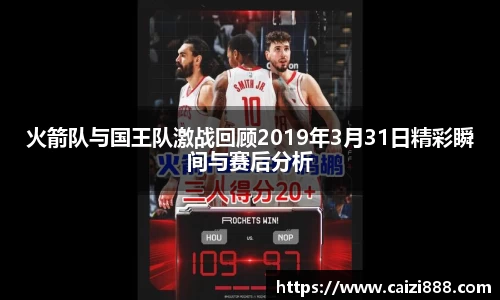 火箭队与国王队激战回顾2019年3月31日精彩瞬间与赛后分析