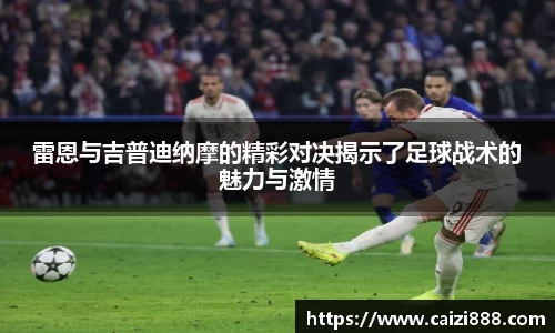 雷恩与吉普迪纳摩的精彩对决揭示了足球战术的魅力与激情