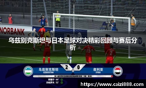 乌兹别克斯坦与日本足球对决精彩回顾与赛后分析