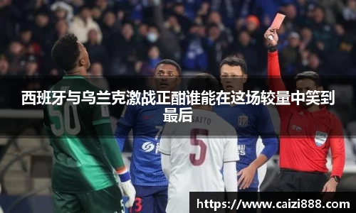 西班牙与乌兰克激战正酣谁能在这场较量中笑到最后