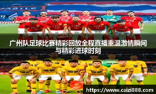 广州队足球比赛精彩回放全程直播重温激情瞬间与精彩进球时刻