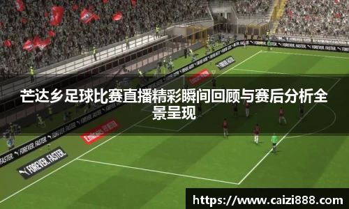芒达乡足球比赛直播精彩瞬间回顾与赛后分析全景呈现