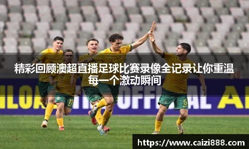 精彩回顾澳超直播足球比赛录像全记录让你重温每一个激动瞬间