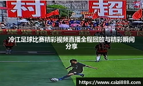 冷江足球比赛精彩视频直播全程回放与精彩瞬间分享
