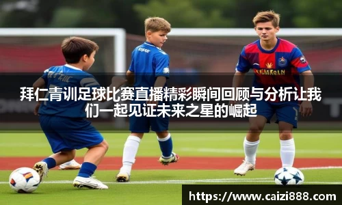 拜仁青训足球比赛直播精彩瞬间回顾与分析让我们一起见证未来之星的崛起