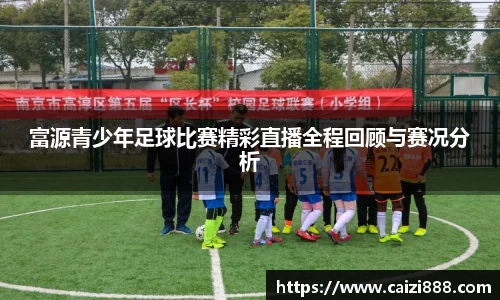 富源青少年足球比赛精彩直播全程回顾与赛况分析