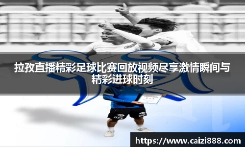 拉孜直播精彩足球比赛回放视频尽享激情瞬间与精彩进球时刻