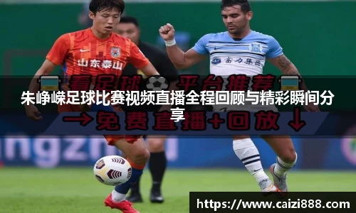 朱峥嵘足球比赛视频直播全程回顾与精彩瞬间分享