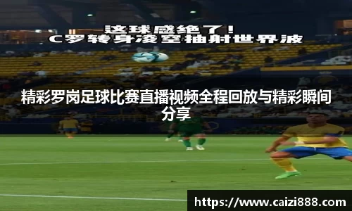 精彩罗岗足球比赛直播视频全程回放与精彩瞬间分享