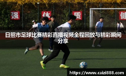 日照市足球比赛精彩直播视频全程回放与精彩瞬间分享