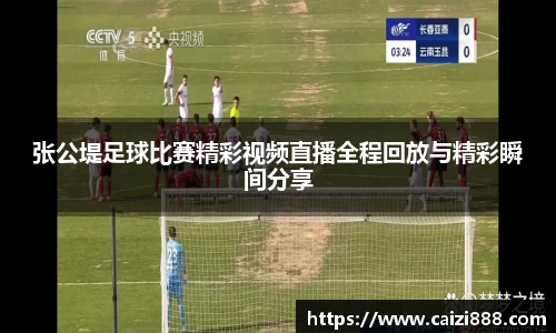张公堤足球比赛精彩视频直播全程回放与精彩瞬间分享