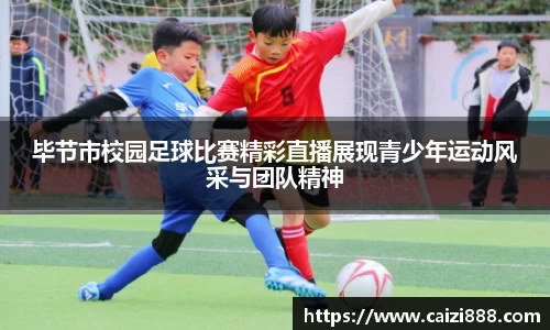 毕节市校园足球比赛精彩直播展现青少年运动风采与团队精神