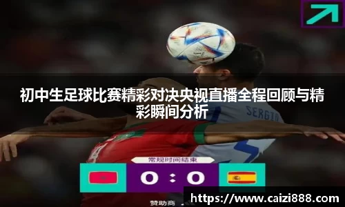 初中生足球比赛精彩对决央视直播全程回顾与精彩瞬间分析