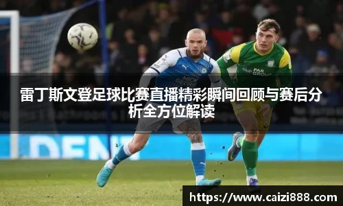 雷丁斯文登足球比赛直播精彩瞬间回顾与赛后分析全方位解读