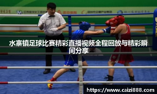 水寨镇足球比赛精彩直播视频全程回放与精彩瞬间分享