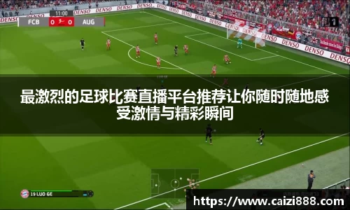 最激烈的足球比赛直播平台推荐让你随时随地感受激情与精彩瞬间
