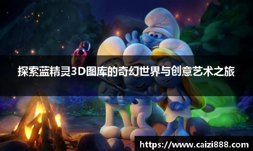 探索蓝精灵3D图库的奇幻世界与创意艺术之旅