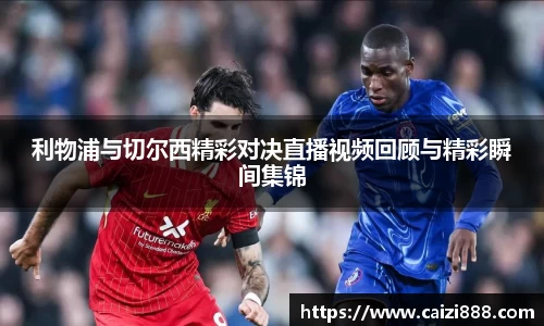 利物浦与切尔西精彩对决直播视频回顾与精彩瞬间集锦