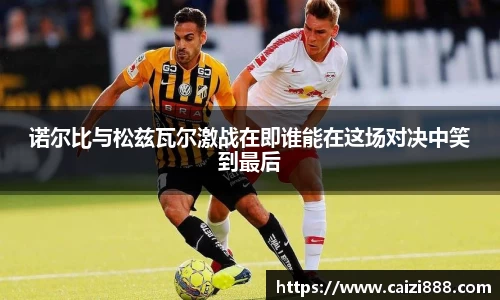 诺尔比与松兹瓦尔激战在即谁能在这场对决中笑到最后