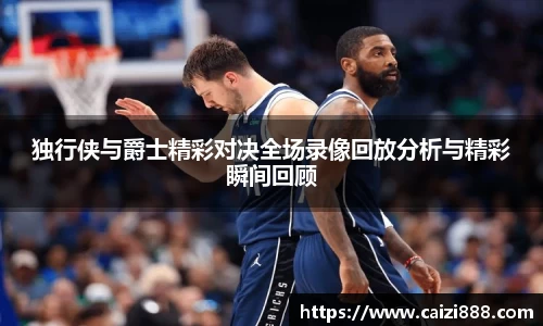 独行侠与爵士精彩对决全场录像回放分析与精彩瞬间回顾