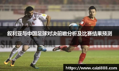 叙利亚与中国足球对决前瞻分析及比赛结果预测