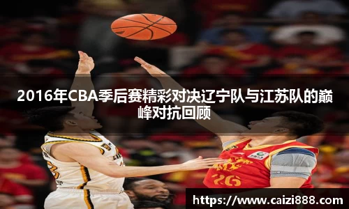 2016年CBA季后赛精彩对决辽宁队与江苏队的巅峰对抗回顾