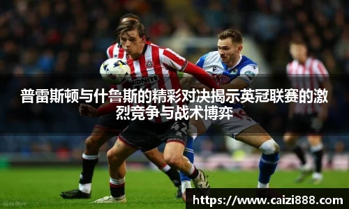 普雷斯顿与什鲁斯的精彩对决揭示英冠联赛的激烈竞争与战术博弈