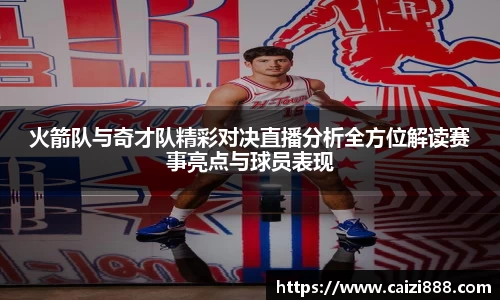 火箭队与奇才队精彩对决直播分析全方位解读赛事亮点与球员表现