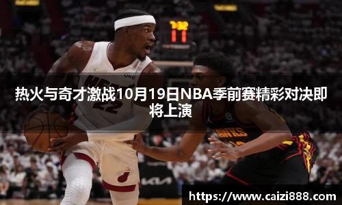 热火与奇才激战10月19日NBA季前赛精彩对决即将上演