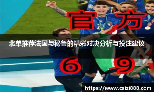 北单推荐法国与秘鲁的精彩对决分析与投注建议