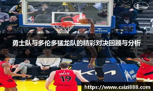 勇士队与多伦多猛龙队的精彩对决回顾与分析