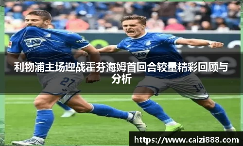 利物浦主场迎战霍芬海姆首回合较量精彩回顾与分析