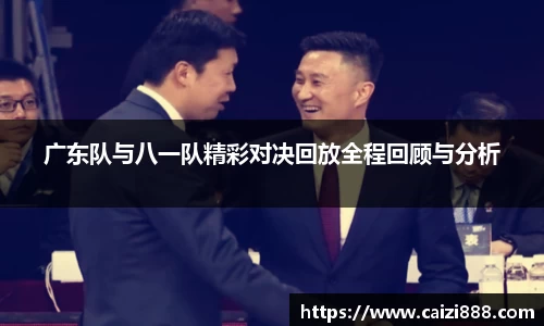 广东队与八一队精彩对决回放全程回顾与分析