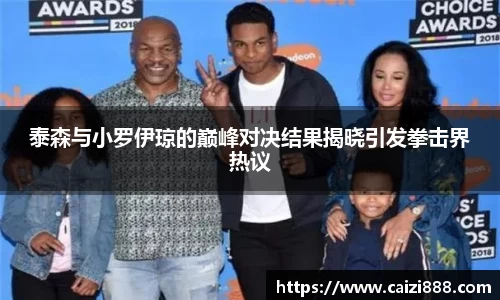 泰森与小罗伊琼的巅峰对决结果揭晓引发拳击界热议